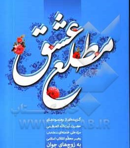 مطلع عشق: گزیده‌ای از رهنمودهای حضرت آیت‌الله العظمی سیدعلی خامنه‌ای ( مد ظله العالی ) به زوج‌های جوان