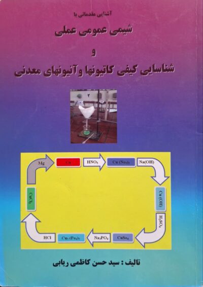 کتاب آشنایی مقدماتی با شیمی عمومی عملی و شناسایی کیفی کاتیونها و آنیونهای معدنی اثر سیدحسن کاظمی ریابی